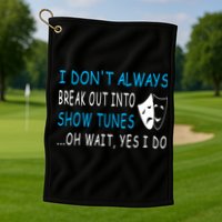 I DonT Always Break Out Into Show Tunes Oh Wait Yes I Do Golf Towel