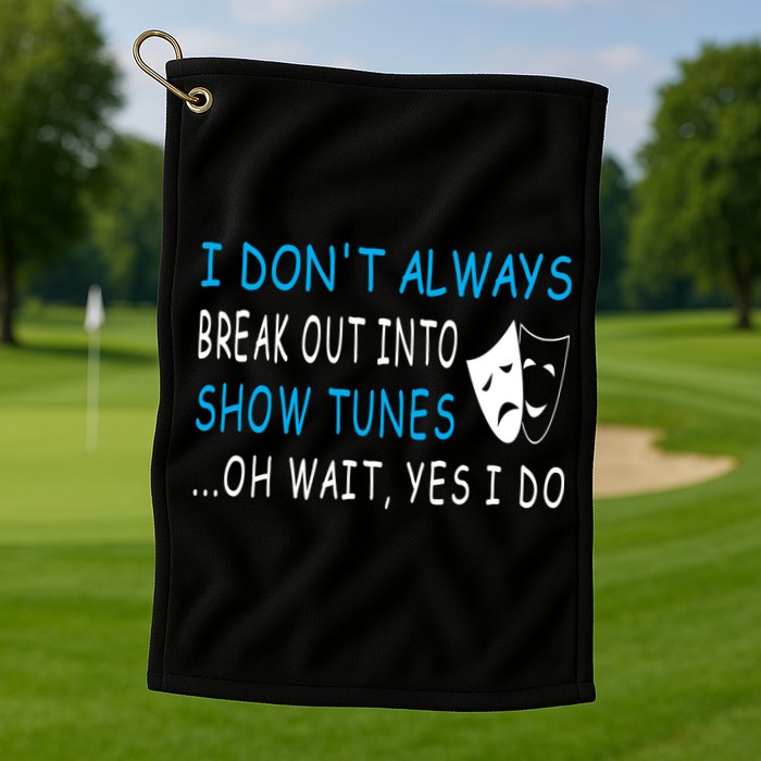 I DonT Always Break Out Into Show Tunes Oh Wait Yes I Do Golf Towel