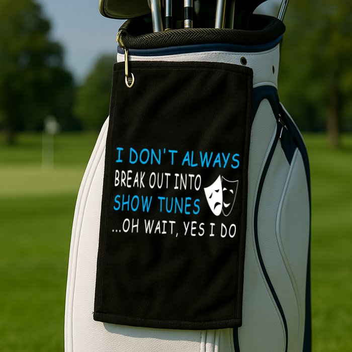 I DonT Always Break Out Into Show Tunes Oh Wait Yes I Do Golf Towel