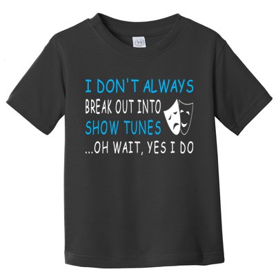 I DonT Always Break Out Into Show Tunes Oh Wait Yes I Do Toddler T-Shirt
