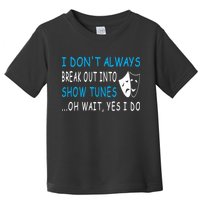 I DonT Always Break Out Into Show Tunes Oh Wait Yes I Do Toddler T-Shirt