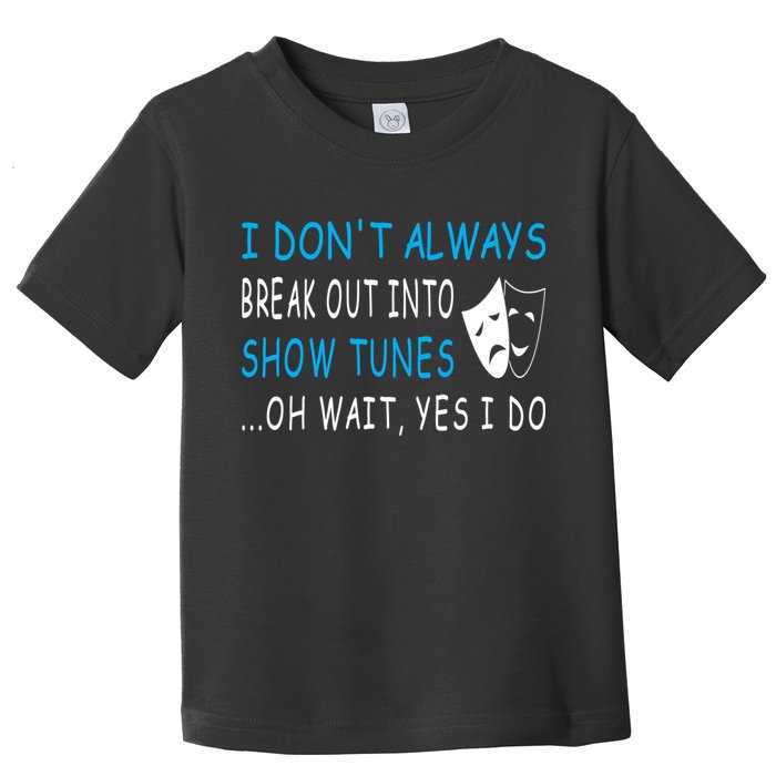 I DonT Always Break Out Into Show Tunes Oh Wait Yes I Do Toddler T-Shirt