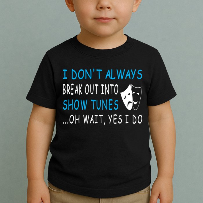 I DonT Always Break Out Into Show Tunes Oh Wait Yes I Do Toddler T-Shirt