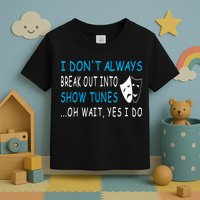 I DonT Always Break Out Into Show Tunes Oh Wait Yes I Do Toddler T-Shirt