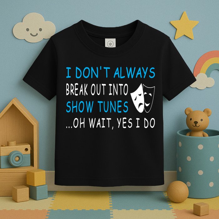 I DonT Always Break Out Into Show Tunes Oh Wait Yes I Do Toddler T-Shirt
