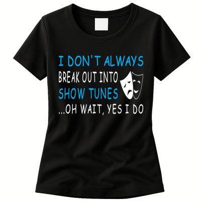 I DonT Always Break Out Into Show Tunes Oh Wait Yes I Do Womens T-Shirt