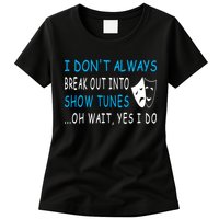 I DonT Always Break Out Into Show Tunes Oh Wait Yes I Do Womens T-Shirt