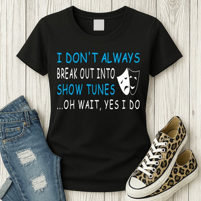 I DonT Always Break Out Into Show Tunes Oh Wait Yes I Do Womens T-Shirt