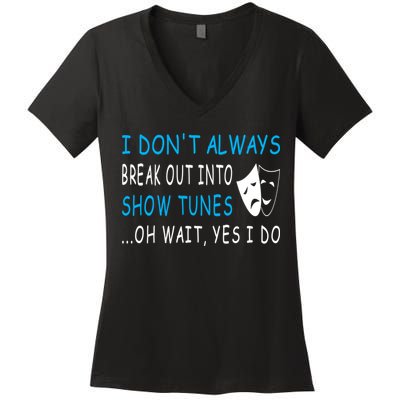 I DonT Always Break Out Into Show Tunes Oh Wait Yes I Do Women's V-Neck T-Shirt