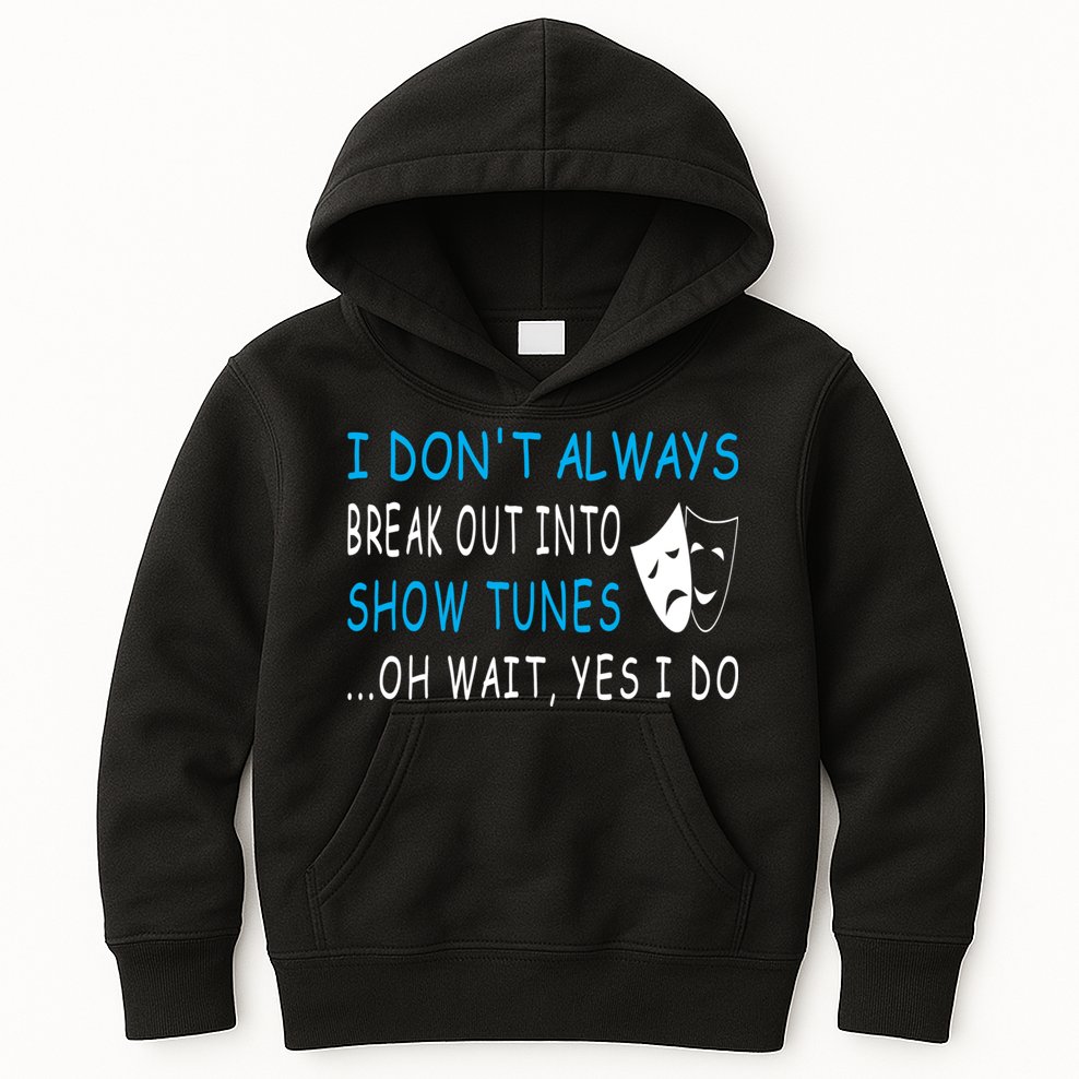 I DonT Always Break Out Into Show Tunes Oh Wait Yes I Do Kids Hoodie