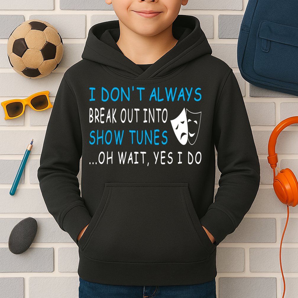 I DonT Always Break Out Into Show Tunes Oh Wait Yes I Do Kids Hoodie