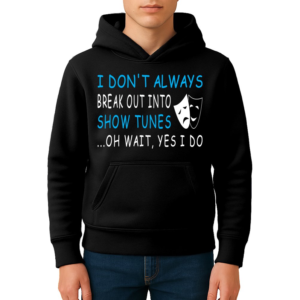 I DonT Always Break Out Into Show Tunes Oh Wait Yes I Do Kids Hoodie