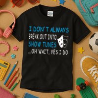 I DonT Always Break Out Into Show Tunes Oh Wait Yes I Do Kids T-Shirt