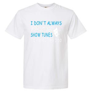 I DonT Always Break Out Into Show Tunes Oh Wait Yes I Do Garment-Dyed Heavyweight T-Shirt