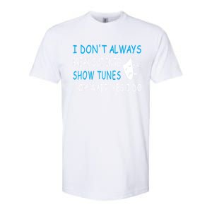 I DonT Always Break Out Into Show Tunes Oh Wait Yes I Do Softstyle CVC T-Shirt