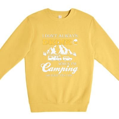 I Dont Always Drink When Im Camping Oh Wait Yes I Do Gift Premium Crewneck Sweatshirt