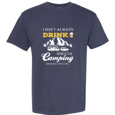 I Dont Always Drink When Im Camping Oh Wait Yes I Do Gift Garment-Dyed Heavyweight T-Shirt