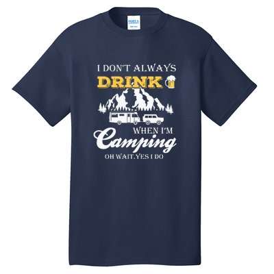 I Dont Always Drink When Im Camping Oh Wait Yes I Do Gift Tall T-Shirt