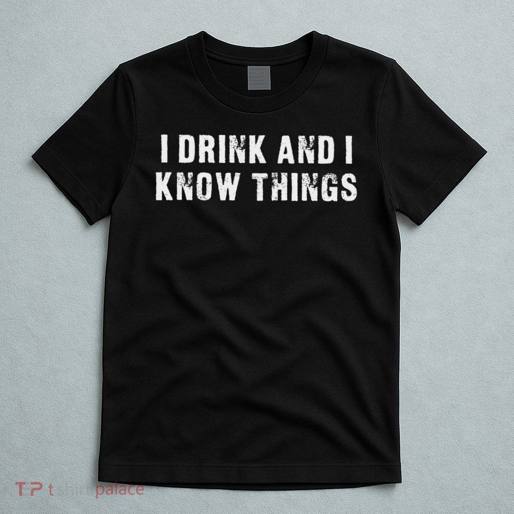 I Drink And I Know Things Funny T-Shirt