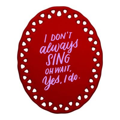 I Dont Always Sing Oh Wait Yes I Do Musical Theater Gift Ceramic Oval Ornament