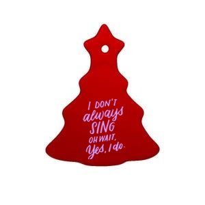 I Dont Always Sing Oh Wait Yes I Do Musical Theater Gift Ceramic Tree Ornament