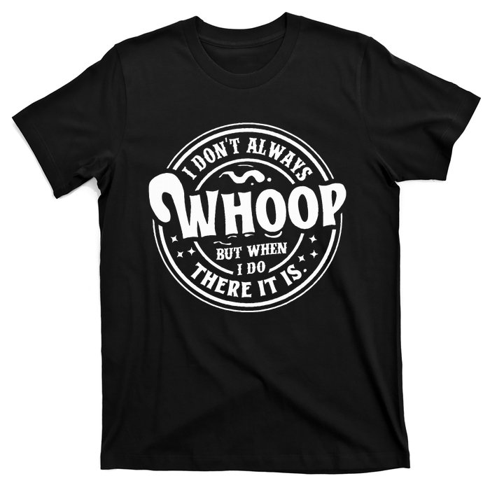 I Dont Always Whoop But When I Do There It Is Funny Saying T-Shirt