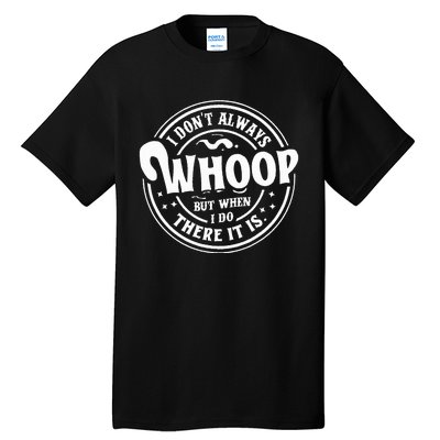 I Dont Always Whoop But When I Do There It Is Funny Saying Tall T-Shirt