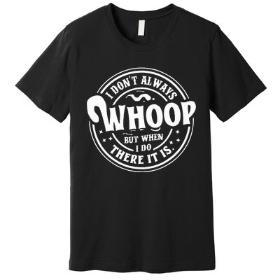 I Dont Always Whoop But When I Do There It Is Funny Saying Premium T-Shirt