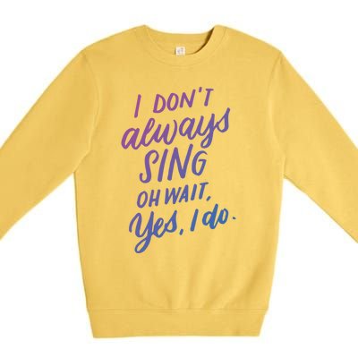 I Dont Always Sing Oh Wait Yes I Do Musical Theater Gift Premium Crewneck Sweatshirt