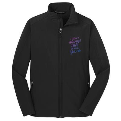 I Dont Always Sing Oh Wait Yes I Do Musical Theater Gift Core Soft Shell Jacket