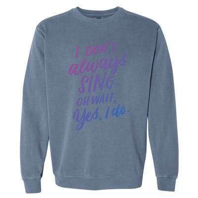 I Dont Always Sing Oh Wait Yes I Do Musical Theater Gift Garment-Dyed Sweatshirt