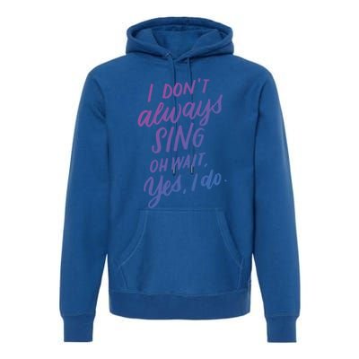 I Dont Always Sing Oh Wait Yes I Do Musical Theater Gift Premium Hoodie