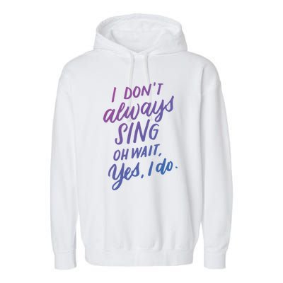 I Dont Always Sing Oh Wait Yes I Do Musical Theater Gift Garment-Dyed Fleece Hoodie