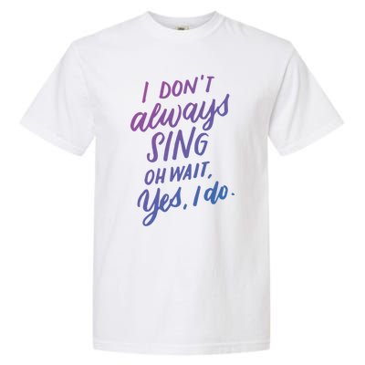 I Dont Always Sing Oh Wait Yes I Do Musical Theater Gift Garment-Dyed Heavyweight T-Shirt