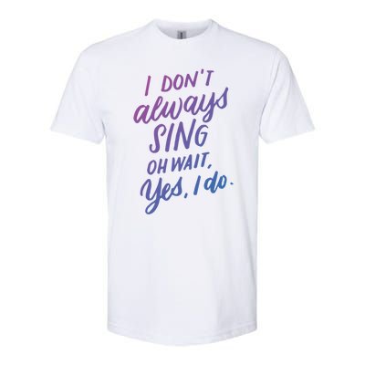 I Dont Always Sing Oh Wait Yes I Do Musical Theater Gift Softstyle CVC T-Shirt