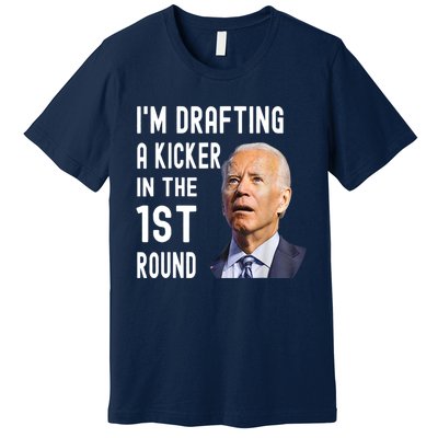 Im Drafting A Kicker In The 1st Round Joe Biden Funny Premium T-Shirt