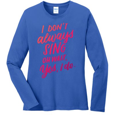 I Dont Always Sing Oh Wait Yes I Do Musical Theater Gift Ladies Long Sleeve Shirt