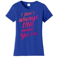 I Dont Always Sing Oh Wait Yes I Do Musical Theater Gift Women's T-Shirt