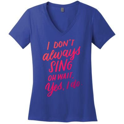 I Dont Always Sing Oh Wait Yes I Do Musical Theater Gift Women's V-Neck T-Shirt