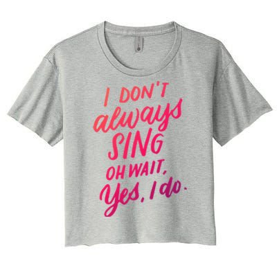 I Dont Always Sing Oh Wait Yes I Do Musical Theater Gift Women's Crop Top Tee