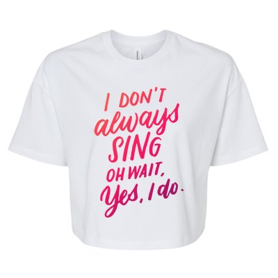 I Dont Always Sing Oh Wait Yes I Do Musical Theater Gift Bella+Canvas Jersey Crop Tee