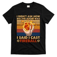I Didnt Ask How Big The Room Was I Said I Cast F.I.R.E.Ba.L.L T-Shirt