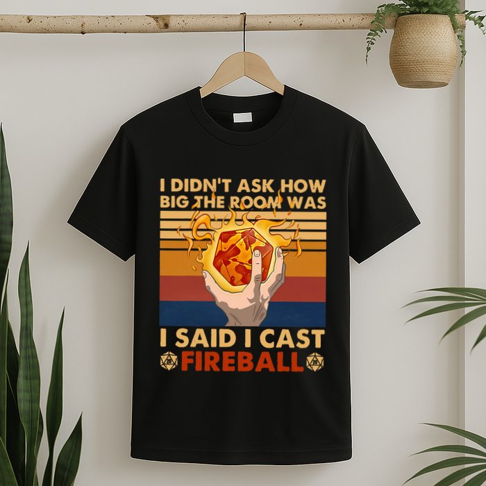 I Didnt Ask How Big The Room Was I Said I Cast F.I.R.E.Ba.L.L T-Shirt