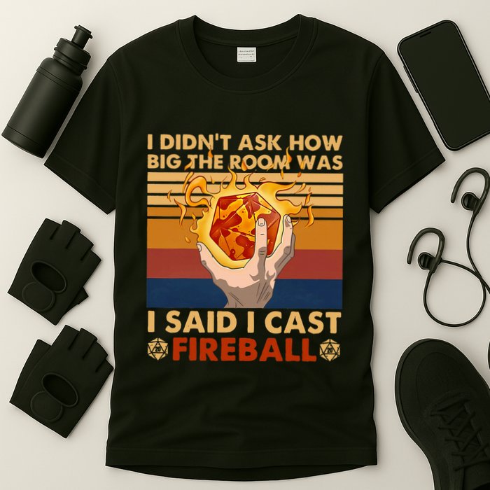 I Didnt Ask How Big The Room Was I Said I Cast F.I.R.E.Ba.L.L T-Shirt