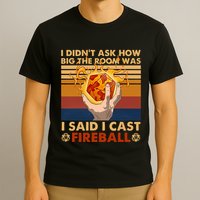 I Didnt Ask How Big The Room Was I Said I Cast F.I.R.E.Ba.L.L T-Shirt