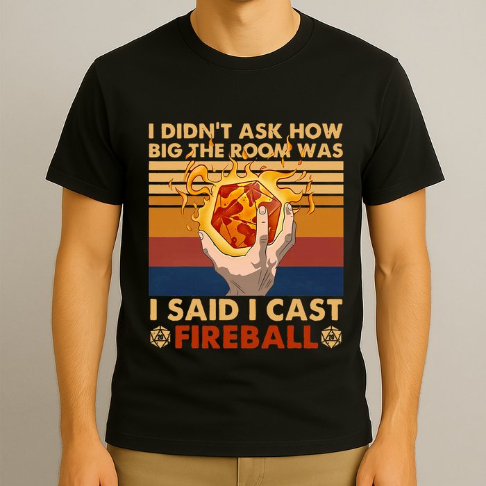I Didnt Ask How Big The Room Was I Said I Cast F.I.R.E.Ba.L.L T-Shirt
