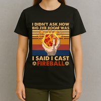 I Didnt Ask How Big The Room Was I Said I Cast F.I.R.E.Ba.L.L T-Shirt