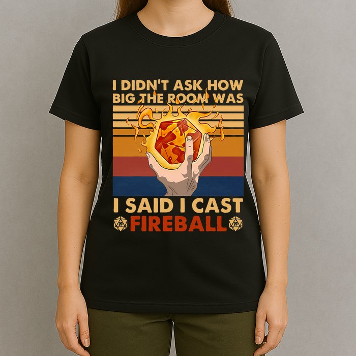 I Didnt Ask How Big The Room Was I Said I Cast F.I.R.E.Ba.L.L T-Shirt
