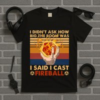 I Didnt Ask How Big The Room Was I Said I Cast F.I.R.E.Ba.L.L T-Shirt