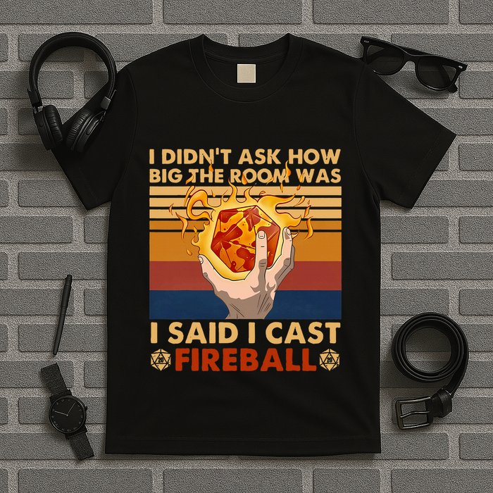I Didnt Ask How Big The Room Was I Said I Cast F.I.R.E.Ba.L.L T-Shirt